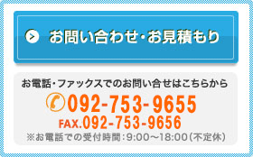 お問い合わせ・お見積もり　お電話・ファックスでのお問い合せはこちらから TEL.092-409-5236 FAX.092-409-5237
